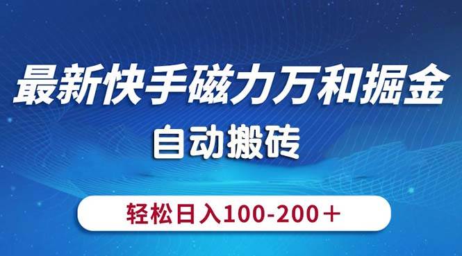 最新快手磁力万和掘金，自动搬砖，轻松日入100-200，操作简单-云峥科技网