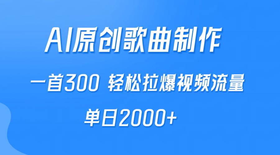 AI制作原创歌曲，一首300，轻松拉爆视频流量，单日2000+-云峥科技网