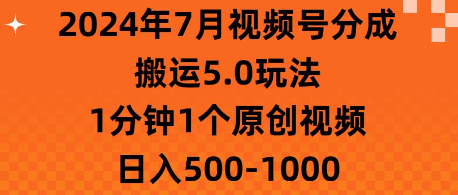 2024年7月视频号分成搬运5.0玩法，1分钟1个原创视频，日入500-1000-云峥科技网