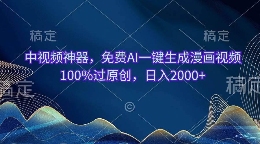 中视频神器，免费AI一键生成漫画视频100%过原创，日入2000+-云峥科技网