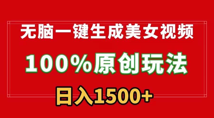 无脑一键生成美女视频，100%过原创，多种变现方式，有流量就有收益，日...-云峥科技网