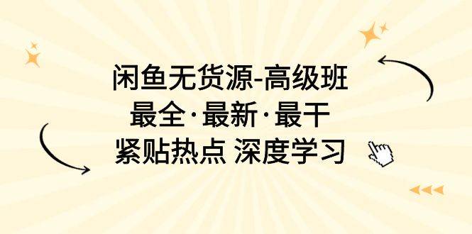 闲鱼无货源-高级班，最全·最新·最干，紧贴热点 深度学习（17节课）-云峥科技网