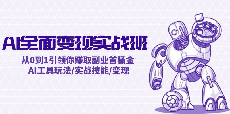 AI全面变现实操班：从0到1引领你赚取副业首桶金 AI工具玩法/实战技能/变现-云峥科技网