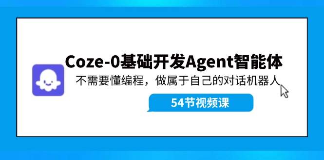 Coze-0基础开发 Agent智能体教程：不需要懂编程，做属于自己的对话机器人-云峥科技网