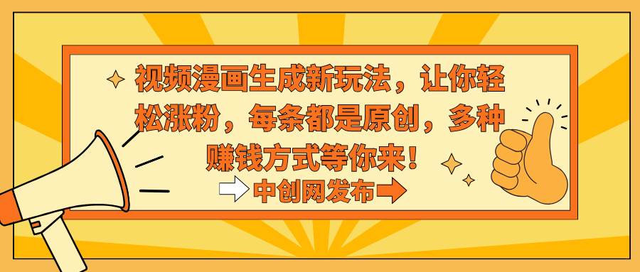 视频漫画生成新玩法，让你轻松涨粉，每条都是原创，多种赚钱方式等你来！-云峥科技网
