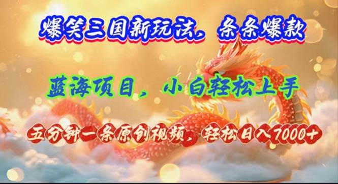 爆笑三国新玩法每条都爆，视频收益 7000+，5 分钟原创，多种变现爽歪歪-云峥科技网