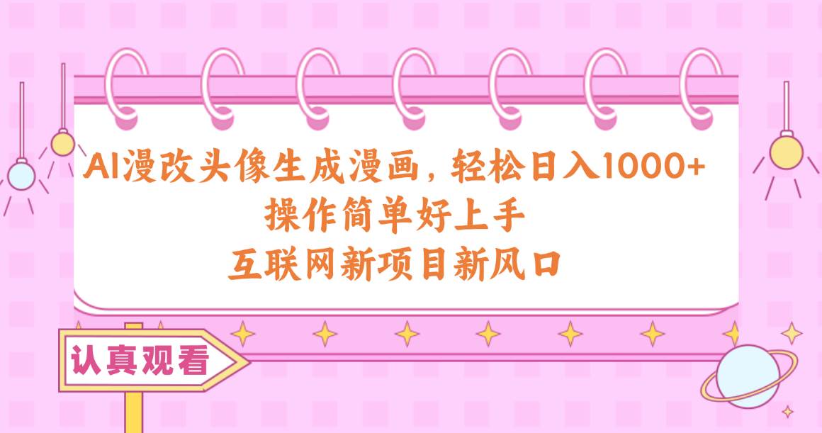 AI漫改头像生成漫画，轻松日入1000+，操作简单好上手，互联网新项目新风口-云峥科技网
