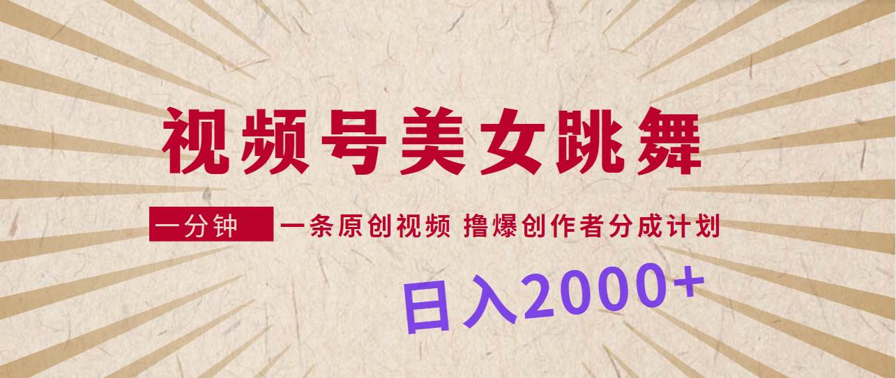 视频号，美女跳舞，一分钟一条原创视频，撸爆创作者分成计划，日入2000+-云峥科技网