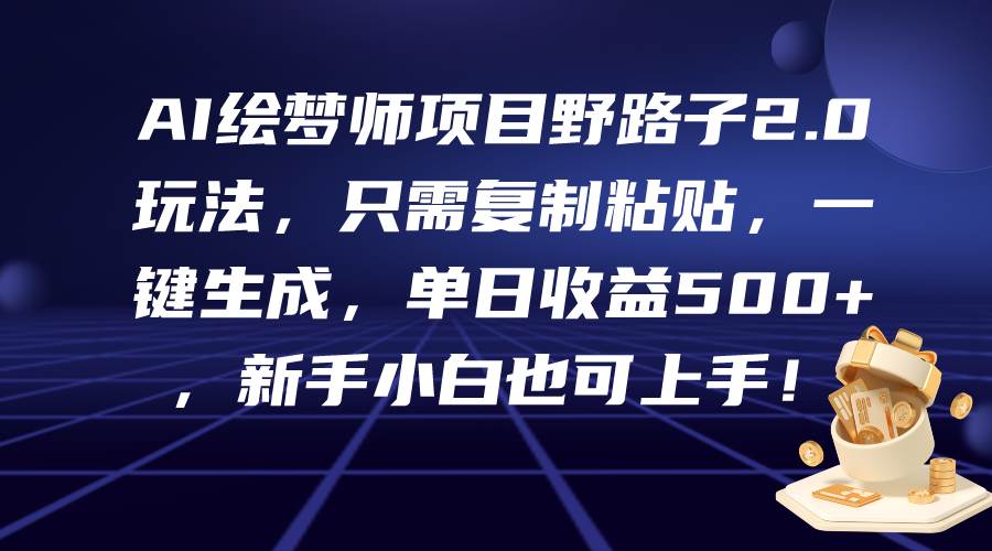 AI绘梦师项目野路子2.0玩法，只需复制粘贴，一键生成，单日收益500+，新...-云峥科技网