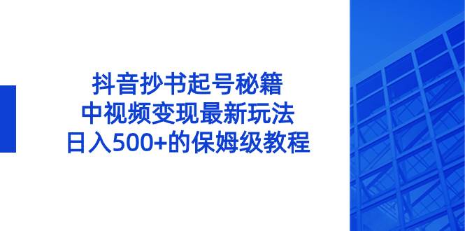 抖音抄书起号秘籍，中视频变现最新玩法，日入500+的保姆级教程！-云峥科技网