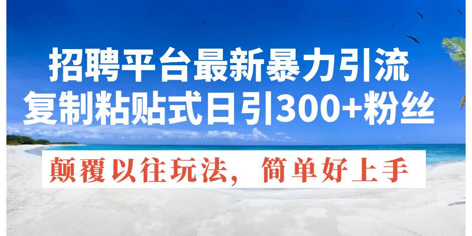 招聘平台最新暴力引流，复制粘贴式日引300+粉丝，颠覆以往垃圾玩法，简...-云峥科技网