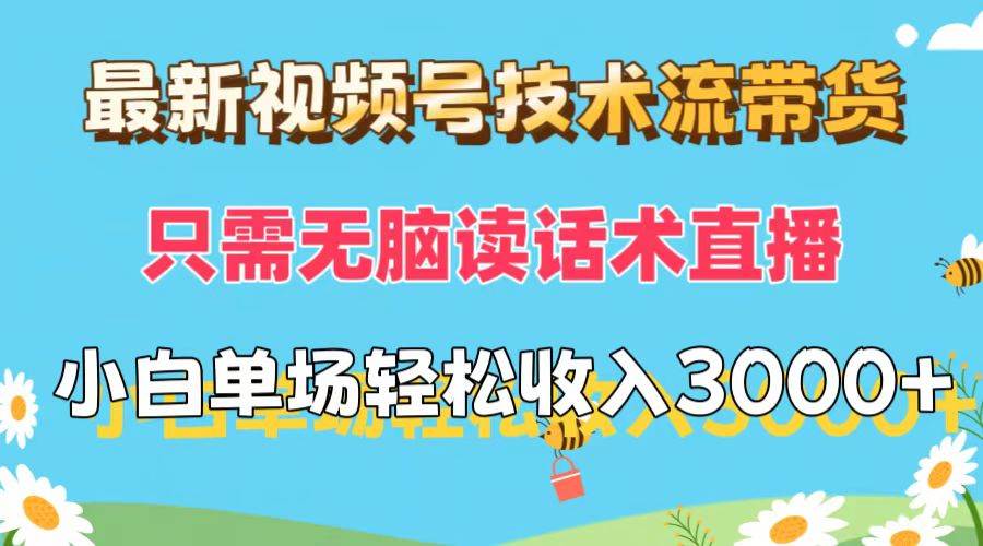 最新视频号技术流带货，只需无脑读话术直播，小白单场直播纯收益也能轻...-云峥科技网