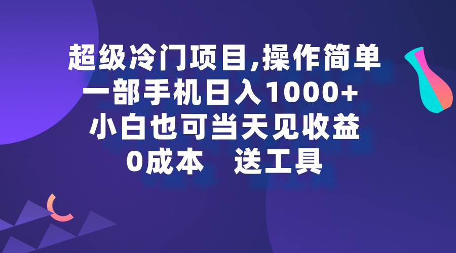 超级冷门项目,操作简单，一部手机轻松日入1000+，小白也可当天看见收益-云峥科技网