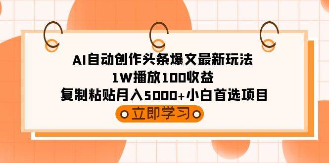 AI自动创作头条爆文最新玩法 1W播放100收益 复制粘贴月入5000+小白首选项目-云峥科技网