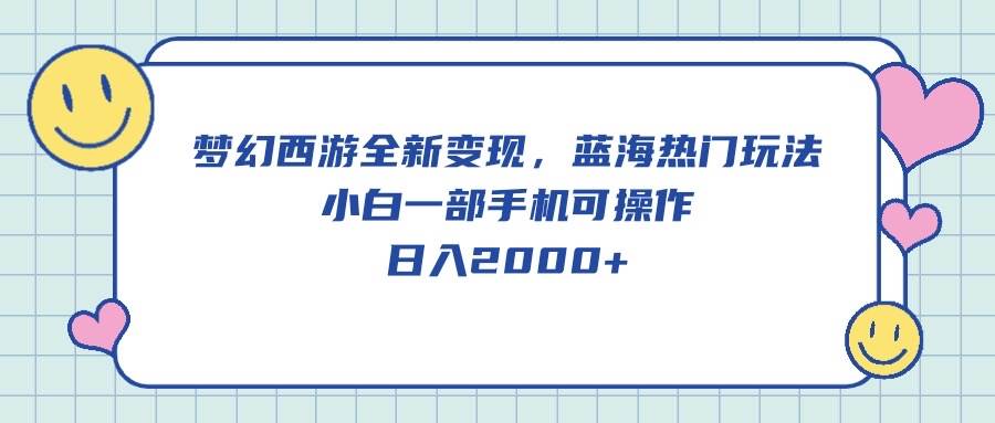 梦幻西游全新变现，蓝海热门玩法，小白一部手机可操作，日入2000+-云峥科技网
