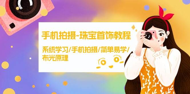 手机拍摄-珠宝首饰教程，系统学习/手机拍摄/简单易学/布光原理-38节无水印-云峥科技网