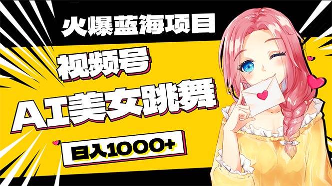 必入蓝海项目，AI美女跳舞视频号 零门槛、零投入，日入1000+-云峥科技网