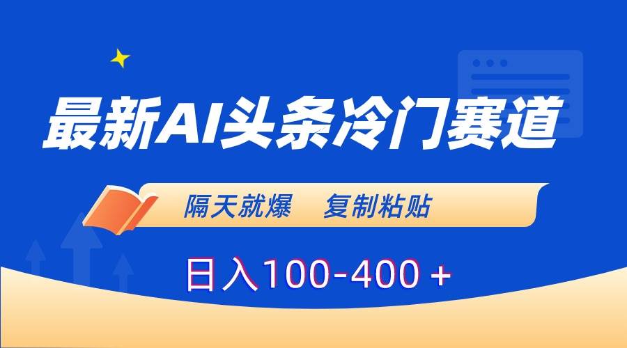 最新AI头条冷门赛道，隔天就爆，复制粘贴日入100-400＋-云峥科技网