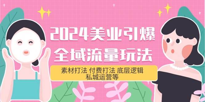 2024美业-引爆全域流量玩法，素材打法 付费打法 底层逻辑 私城运营等(31节)-云峥科技网