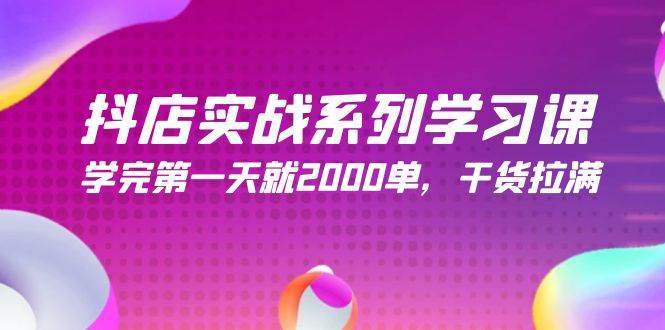 抖店实战系列学习课，学完第一天就2000单，干货拉满（245节课）-云峥科技网