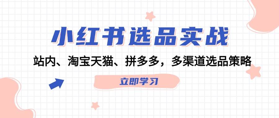 小红书选品实战：站内、淘宝天猫、拼多多，多渠道选品策略-云峥科技网