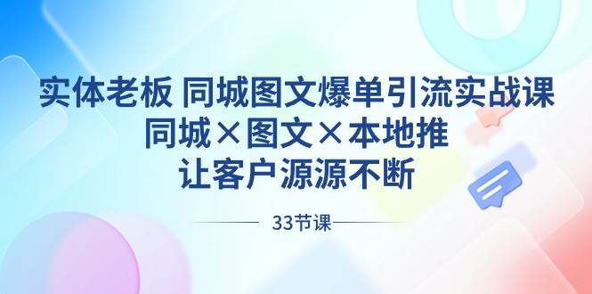 实体老板 同城图文爆单引流实战课，同城×图文×本地推，让客户源源不断-云峥科技网