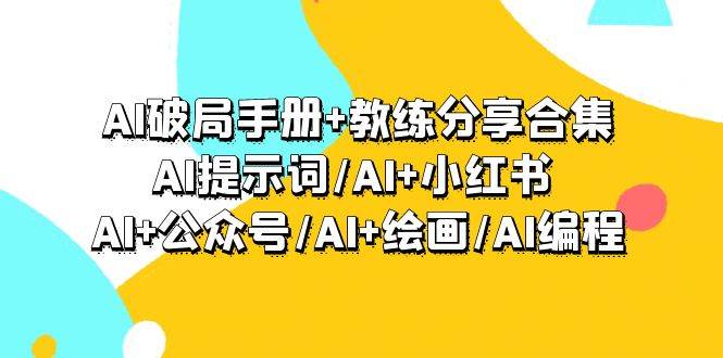 AI破局手册+教练分享合集：AI提示词/AI+小红书 /AI+公众号/AI+绘画/AI编程-云峥科技网