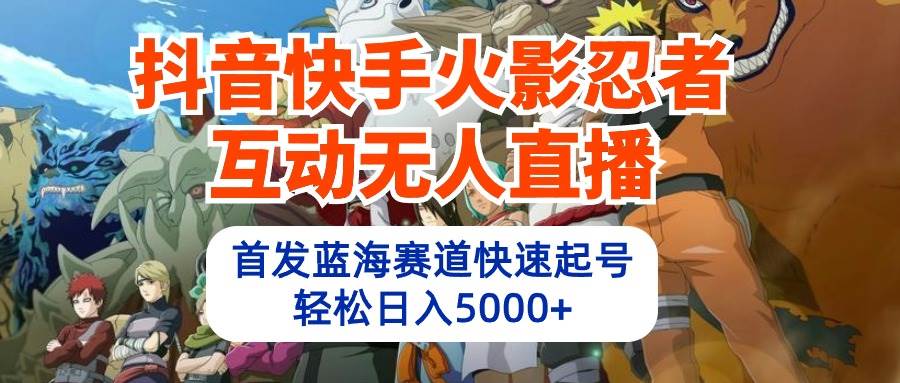 抖音快手火影忍者互动无人直播 蓝海赛道快速起号 日入5000+教程+软件+素材-云峥科技网