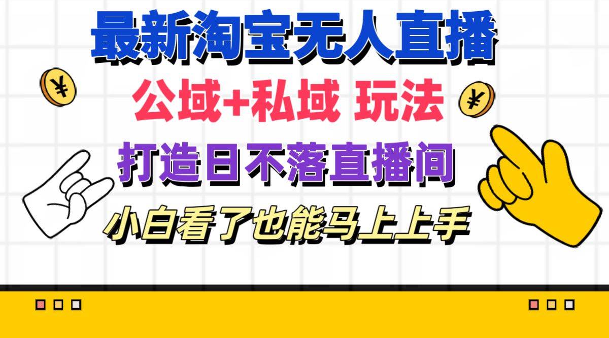 最新淘宝无人直播 公域+私域玩法打造真正的日不落直播间 小白看了也能...-云峥科技网