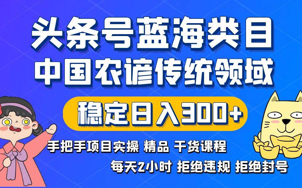 头条号蓝海类目传统和农谚领域实操精品课程拒绝违规封号稳定日入300+-云峥科技网