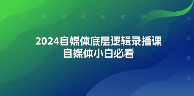 2024自媒体底层逻辑录播课，自媒体小白必看-云峥科技网