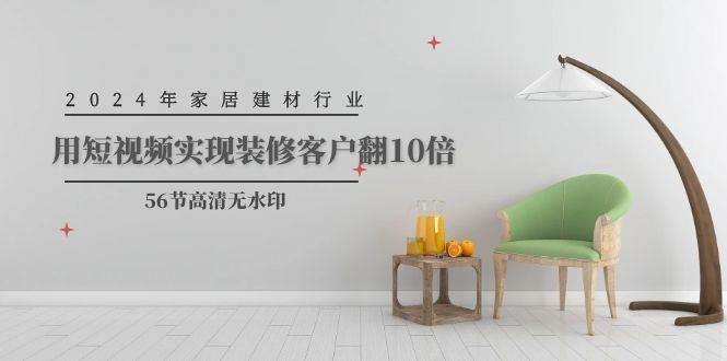 2024年家居建材行业，用短视频实现装修客户翻10倍（56节高清无水印）-云峥科技网