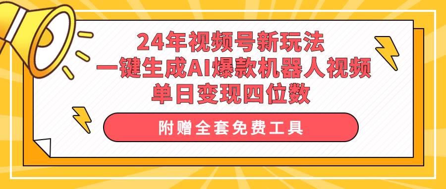 24年视频号新玩法 一键生成AI爆款机器人视频，单日轻松变现四位数-云峥科技网