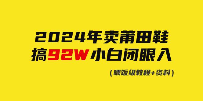 2024年卖莆田鞋，搞了92W，小白闭眼操作！-云峥科技网