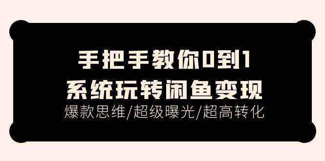手把手教你0到1系统玩转闲鱼变现，爆款思维/超级曝光/超高转化（15节课）-云峥科技网