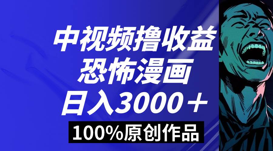 中视频恐怖漫画暴力撸收益，日入3000＋，100%原创玩法，小白轻松上手多...-云峥科技网