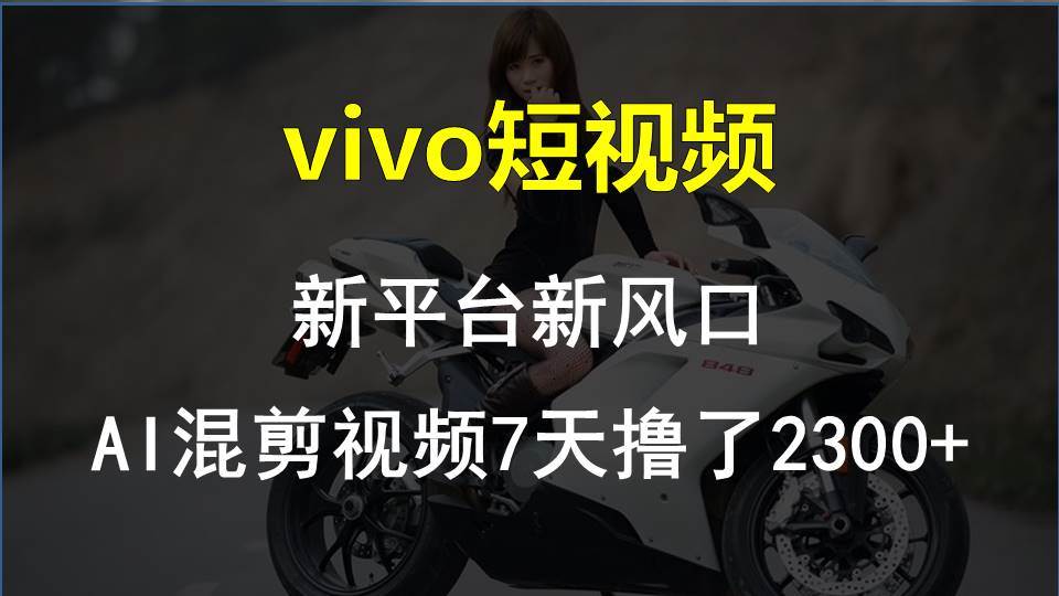 vivo短视频:新平台新风口，AI混剪视频7天撸了2300+-云峥科技网