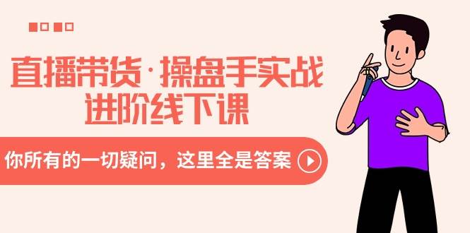直播带货·操盘手实战进阶线下课：你所有的一切疑问，这里全是答案-云峥科技网