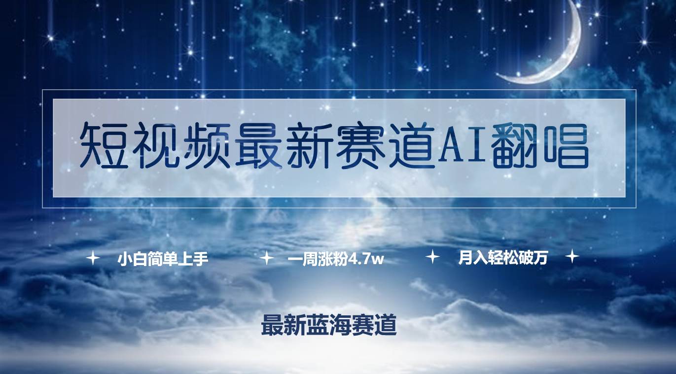 短视频最新赛道AI翻唱，一周涨粉4.7w，小白也能上手，月入轻松破万-云峥科技网