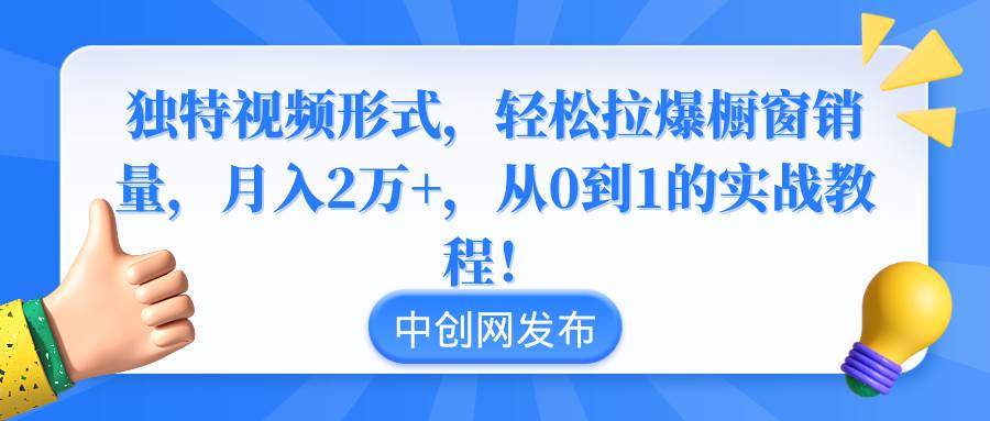 独特视频形式，轻松拉爆橱窗销量，月入2万+，从0到1的实战教程！-云峥科技网