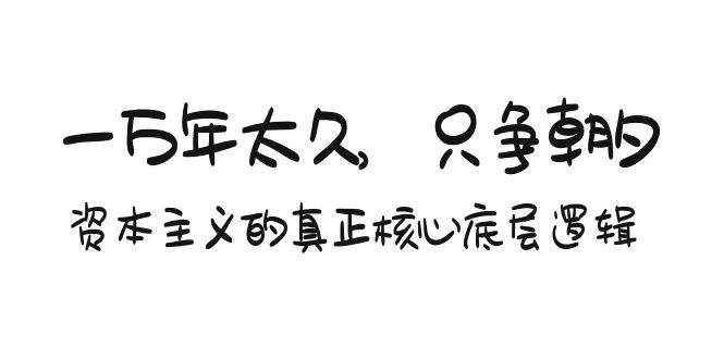 某付费文章《一万年太久，只争朝夕：资本主义的真正核心底层逻辑》-云峥科技网
