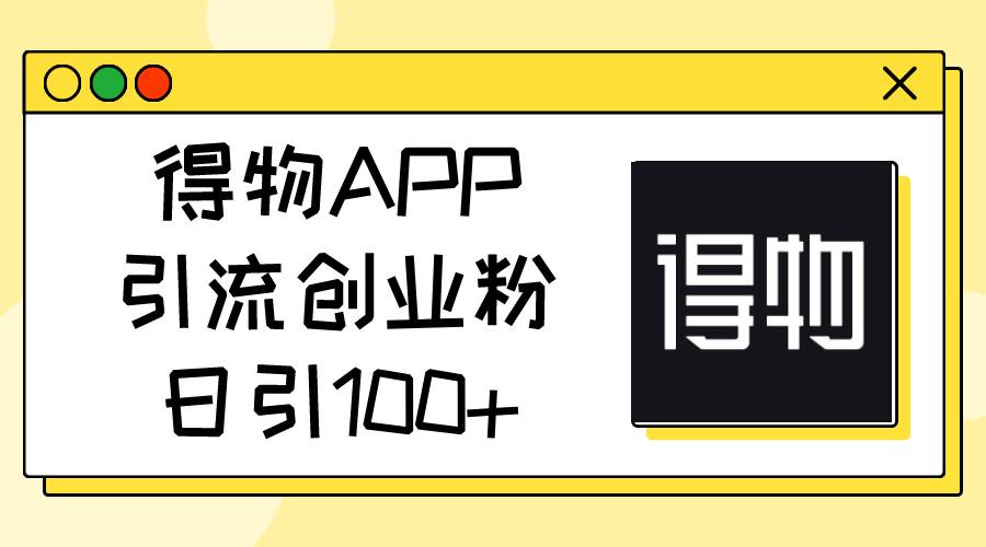 得物APP引流创业粉，日引100+-云峥科技网