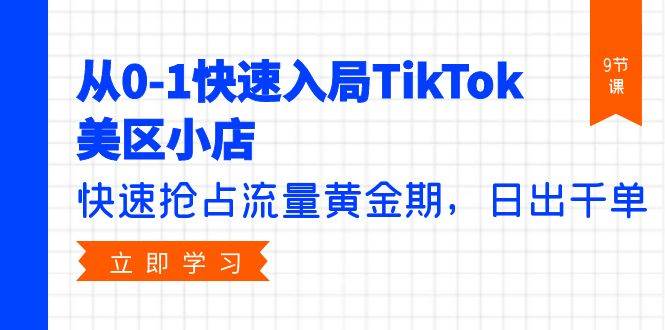 从0-1快速入局TikTok美区小店，快速抢占流量黄金期，日出千单（9节课）-云峥科技网