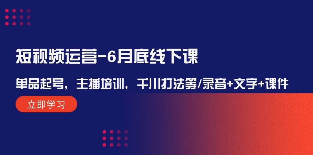 短视频运营-6月底线下课：单品起号，主播培训，千川打法等/录音+文字+课件-云峥科技网
