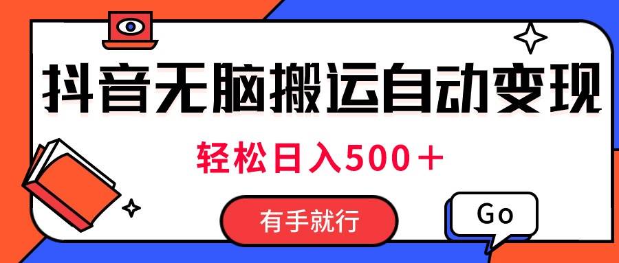 最新抖音视频搬运自动变现，日入500＋！每天两小时，有手就行-云峥科技网