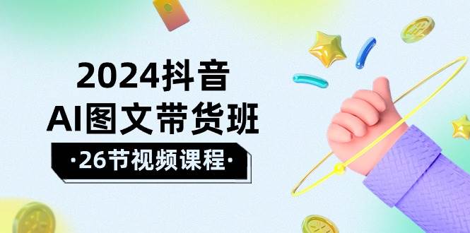 2024抖音AI图文带货班：在这个赛道上  乘风破浪 拿到好效果（26节课）-云峥科技网