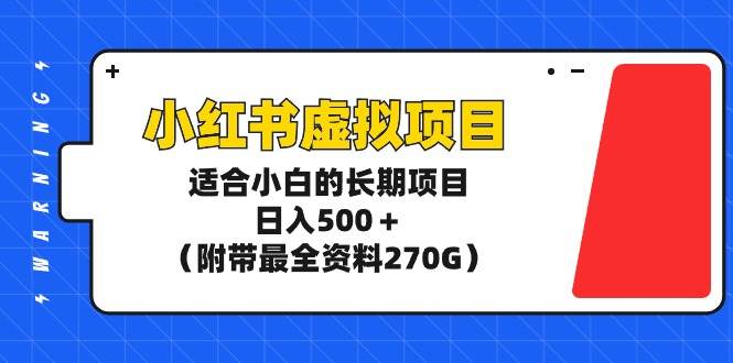 小红书虚拟项目，适合小白的长期项目，日入500＋（附带最全资料270G）-云峥科技网