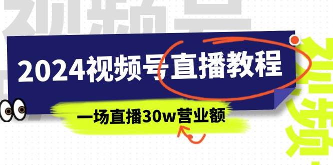 2024视频号直播教程：视频号如何赚钱详细教学，一场直播30w营业额（37节）-云峥科技网