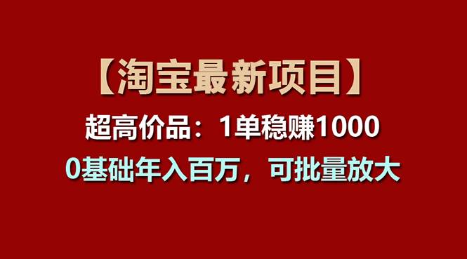 【淘宝项目】超高价品：1单赚1000多，0基础年入百万，可批量放大-云峥科技网