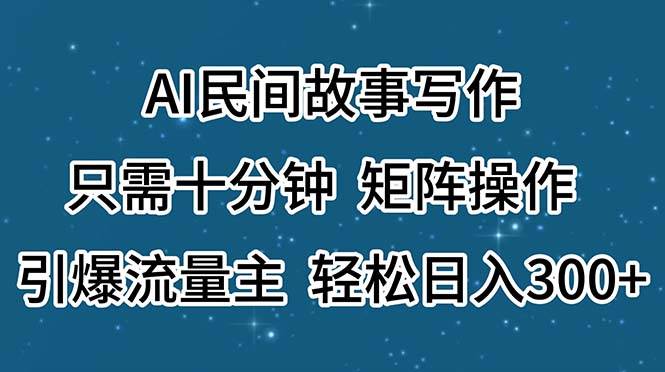 AI民间故事写作，只需十分钟，矩阵操作，引爆流量主，轻松日入300+-云峥科技网